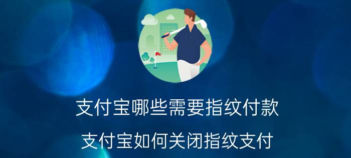 支付宝哪些需要指纹付款 支付宝如何关闭指纹支付？